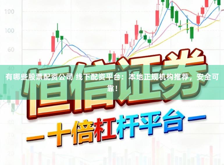 有哪些股票配资公司 线下配资平台：本地正规机构推荐，安全可靠！
