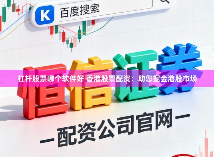 杠杆股票哪个软件好 香港股票配资：助您掘金港股市场