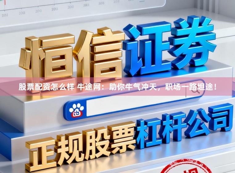 股票配资怎么样 牛途网：助你牛气冲天，职场一路坦途！