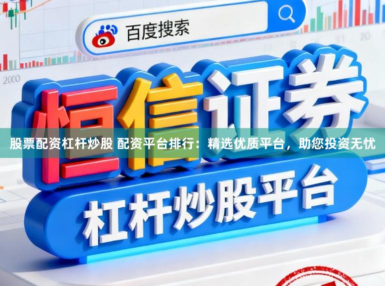 股票配资杠杆炒股 配资平台排行：精选优质平台，助您投资无忧