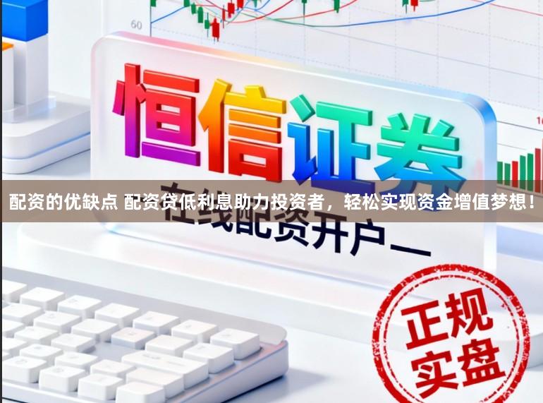 配资的优缺点 配资贷低利息助力投资者，轻松实现资金增值梦想！