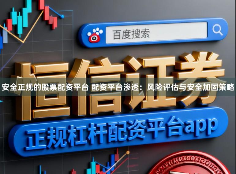 安全正规的股票配资平台 配资平台渗透：风险评估与安全加固策略