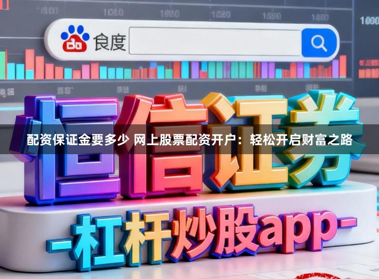配资保证金要多少 网上股票配资开户：轻松开启财富之路