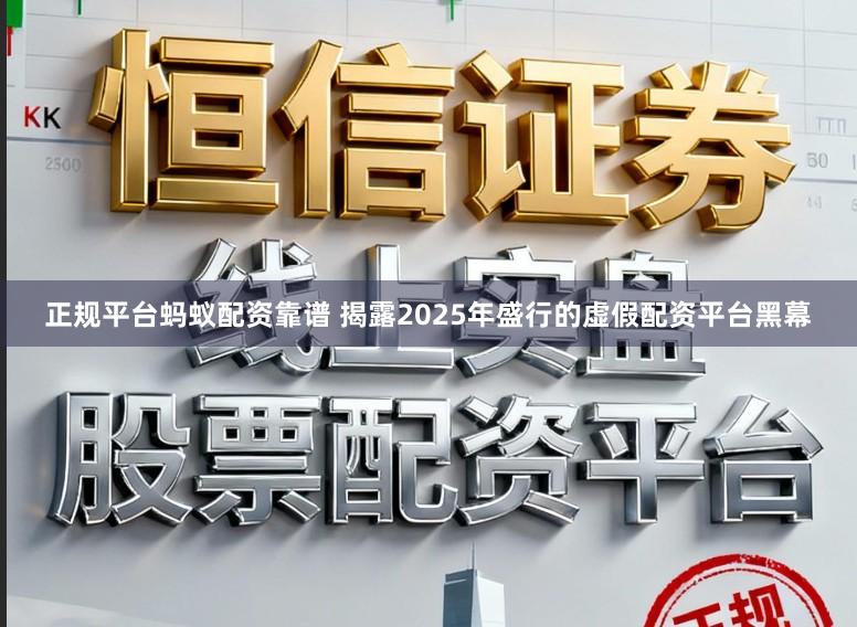 正规平台蚂蚁配资靠谱 揭露2025年盛行的虚假配资平台黑幕