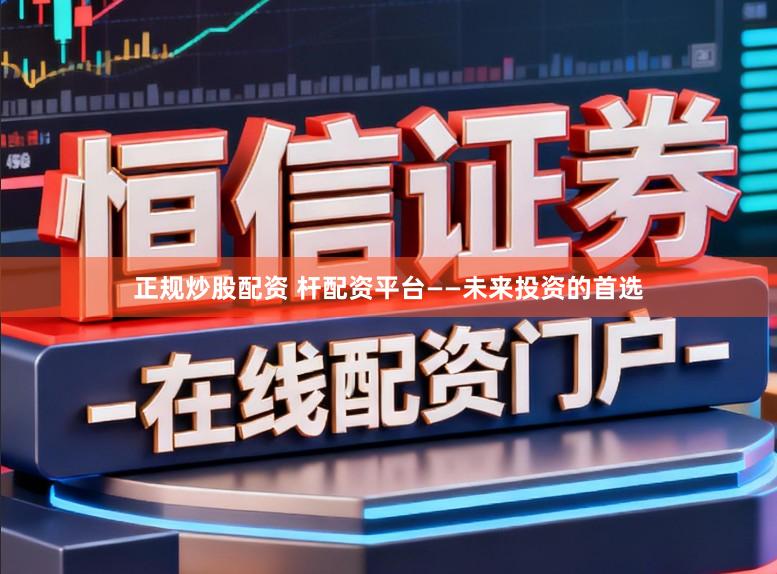 正规炒股配资 杆配资平台——未来投资的首选