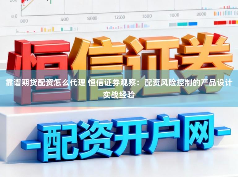 靠谱期货配资怎么代理 恒信证券观察：配资风险控制的产品设计实战经验