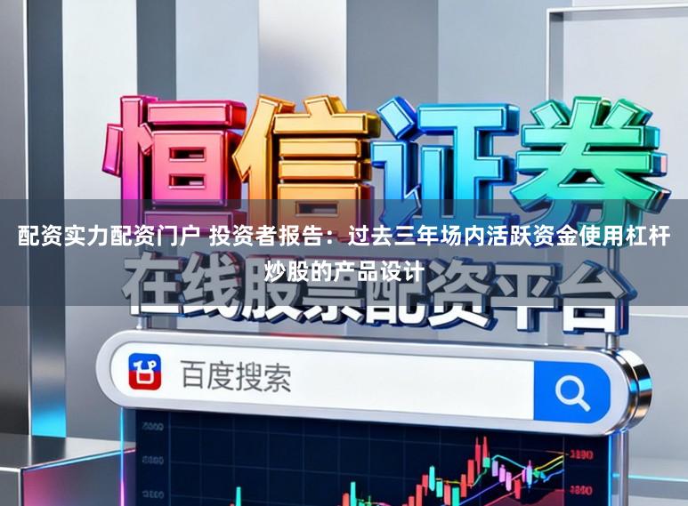 配资实力配资门户 投资者报告：过去三年场内活跃资金使用杠杆炒股的产品设计