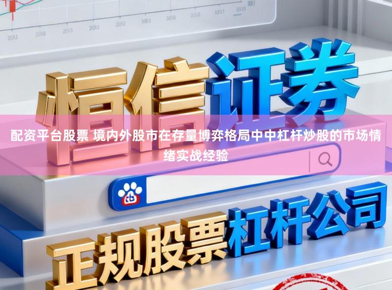 配资平台股票 境内外股市在存量博弈格局中中杠杆炒股的市场情绪实战经验