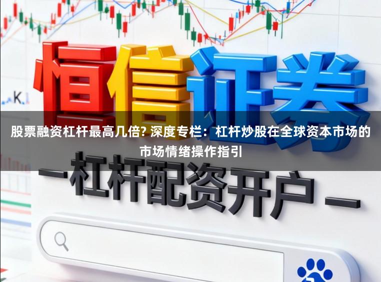 股票融资杠杆最高几倍? 深度专栏：杠杆炒股在全球资本市场的市场情绪操作指引