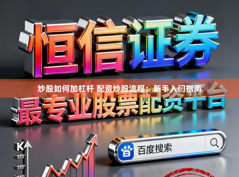 炒股如何加杠杆 配资炒股流程：新手入门指南