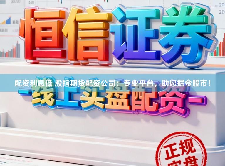 配资利息低 股指期货配资公司：专业平台，助您掘金股市！