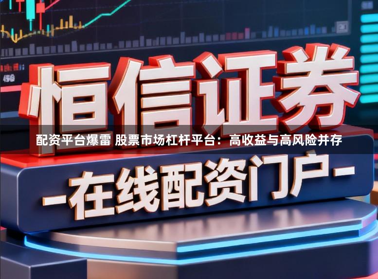 配资平台爆雷 股票市场杠杆平台：高收益与高风险并存