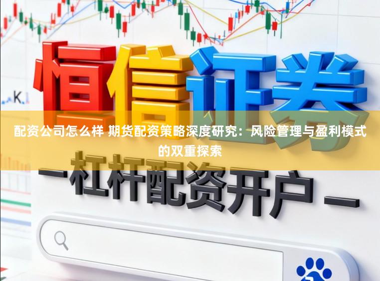 配资公司怎么样 期货配资策略深度研究：风险管理与盈利模式的双重探索