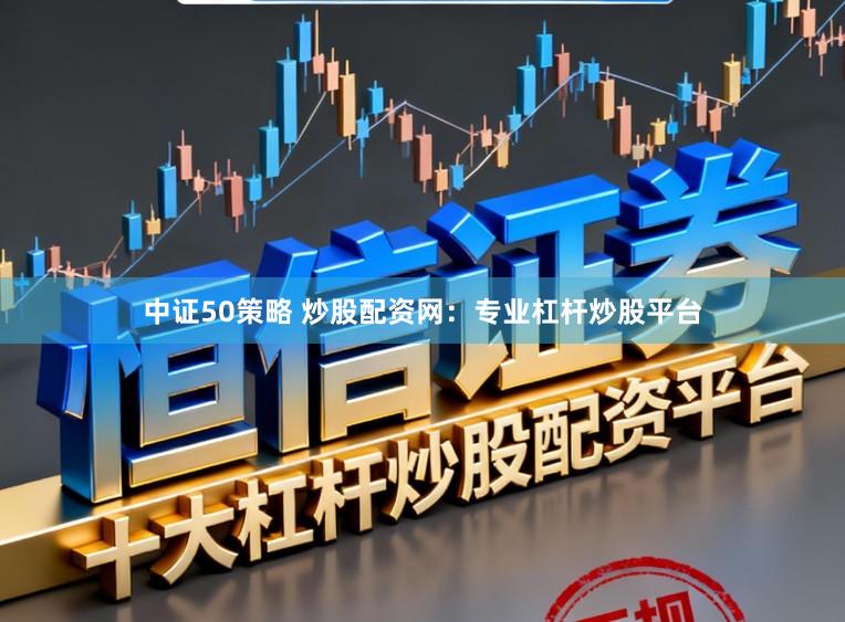 中证50策略 炒股配资网：专业杠杆炒股平台