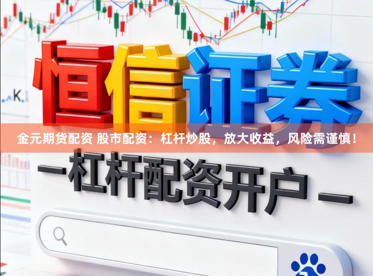 金元期货配资 股市配资：杠杆炒股，放大收益，风险需谨慎！