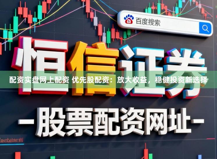 配资实盘网上配资 优先股配资：放大收益，稳健投资新选择