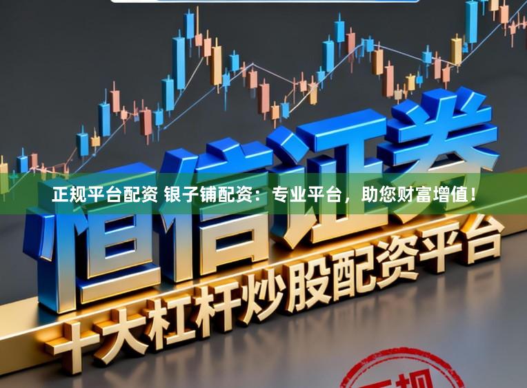 正规平台配资 银子铺配资：专业平台，助您财富增值！