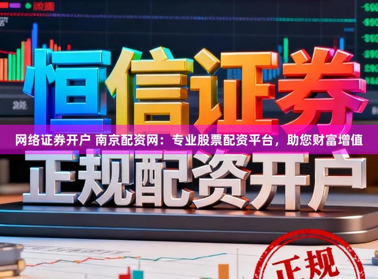网络证券开户 南京配资网：专业股票配资平台，助您财富增值