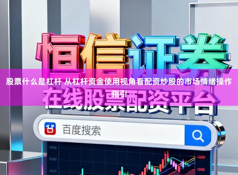 股票什么是杠杆 从杠杆资金使用视角看配资炒股的市场情绪操作指引