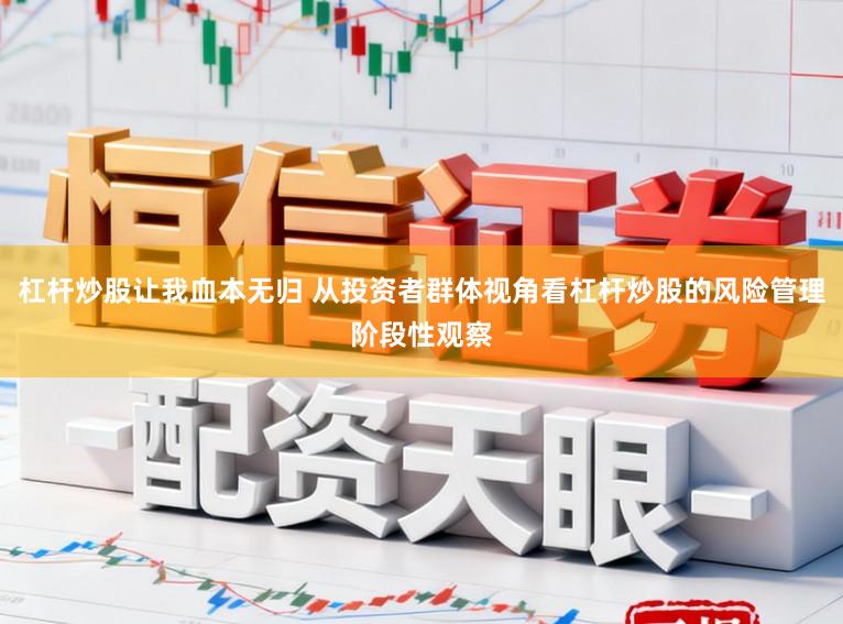 杠杆炒股让我血本无归 从投资者群体视角看杠杆炒股的风险管理阶段性观察