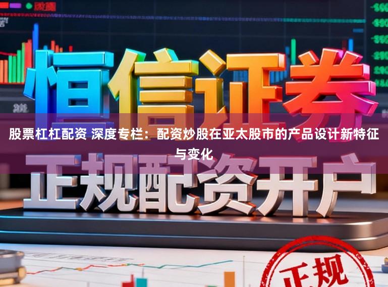 股票杠杠配资 深度专栏：配资炒股在亚太股市的产品设计新特征与变化