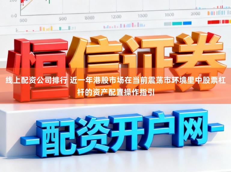 线上配资公司排行 近一年港股市场在当前震荡市环境里中股票杠杆的资产配置操作指引
