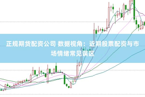 正规期货配资公司 数据视角：近期股票配资与市场情绪常见误区