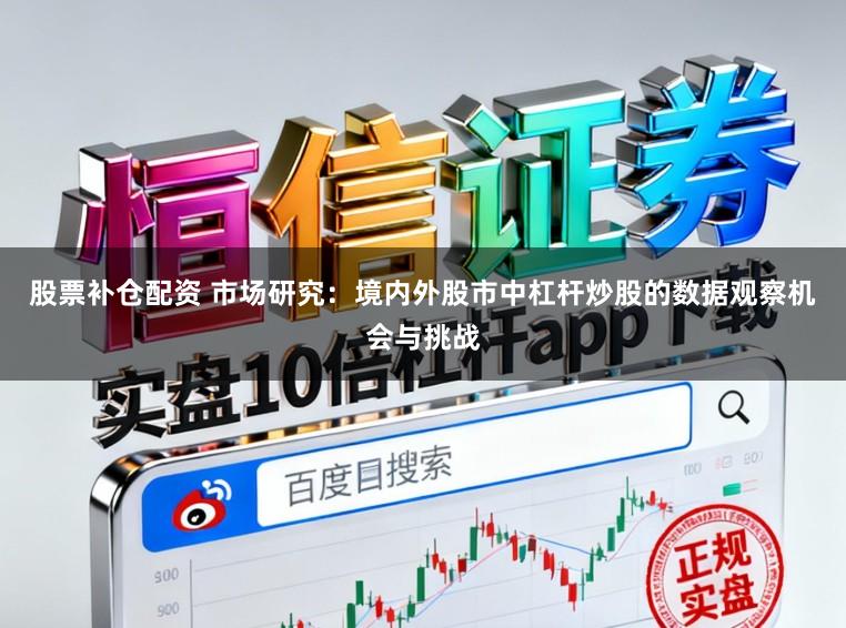 股票补仓配资 市场研究：境内外股市中杠杆炒股的数据观察机会与挑战