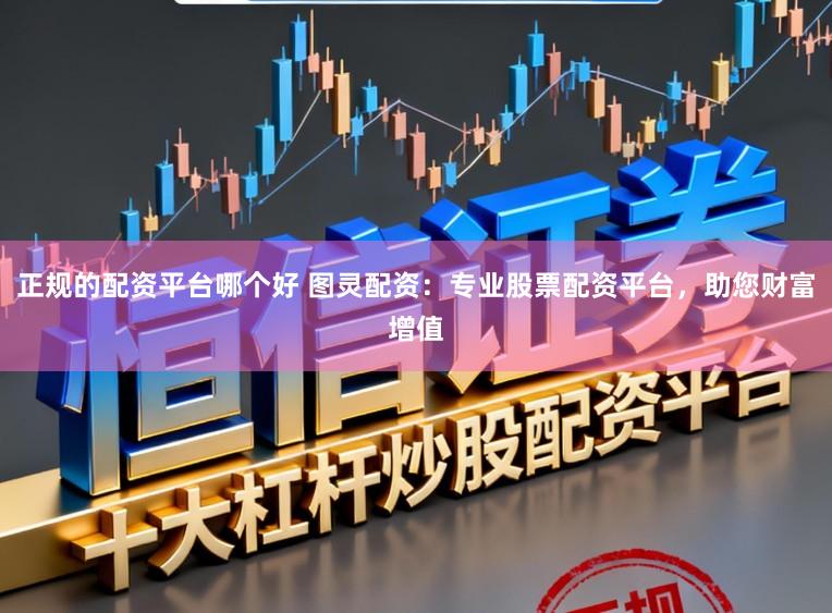 正规的配资平台哪个好 图灵配资：专业股票配资平台，助您财富增值