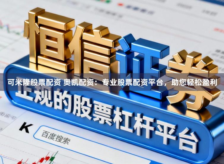 可米隆股票配资 奥凯配资：专业股票配资平台，助您轻松盈利