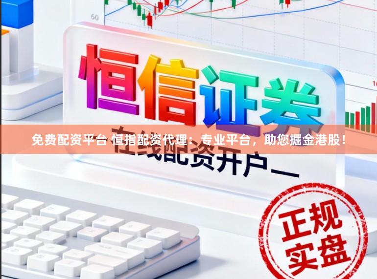 免费配资平台 恒指配资代理：专业平台，助您掘金港股！