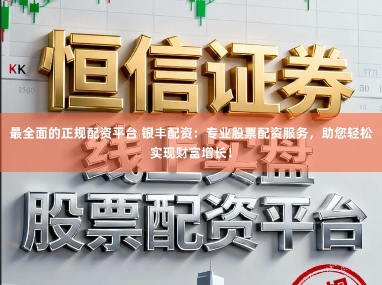 最全面的正规配资平台 银丰配资：专业股票配资服务，助您轻松实现财富增长！