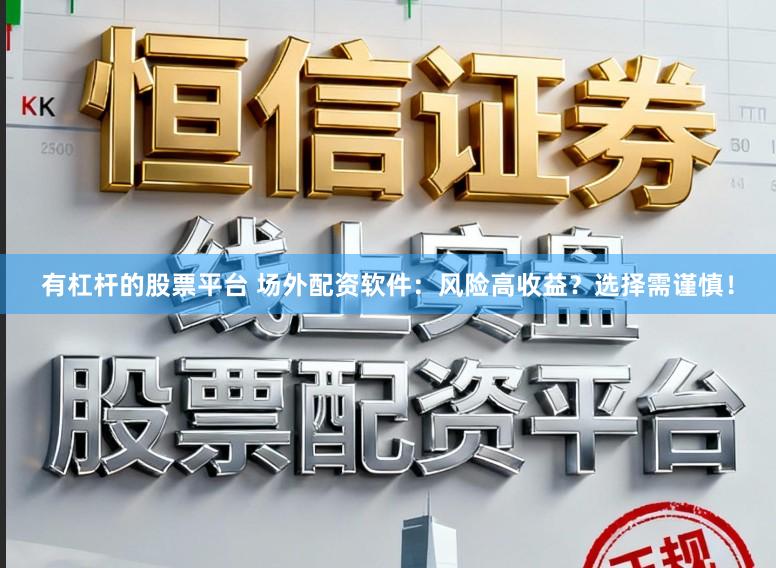 有杠杆的股票平台 场外配资软件：风险高收益？选择需谨慎！