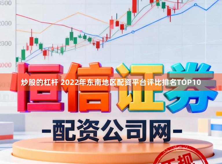 炒股的杠杆 2022年东南地区配资平台评比排名TOP10