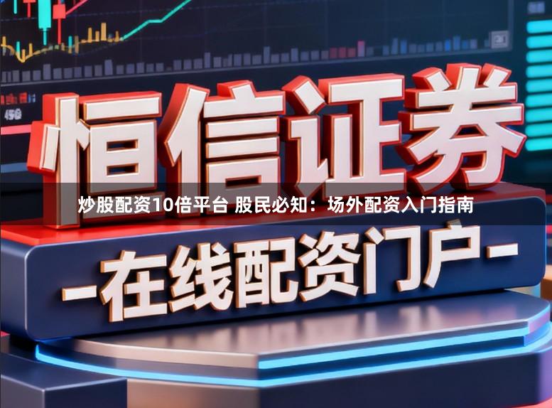 炒股配资10倍平台 股民必知：场外配资入门指南