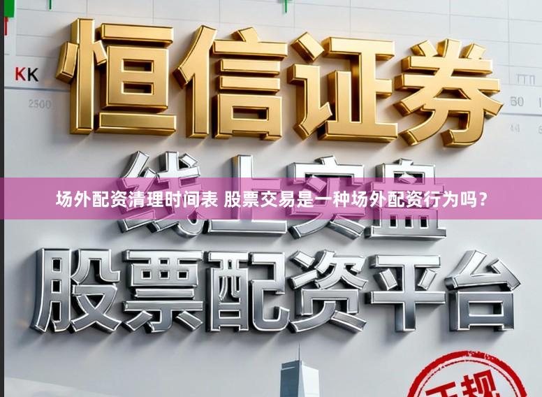 场外配资清理时间表 股票交易是一种场外配资行为吗？