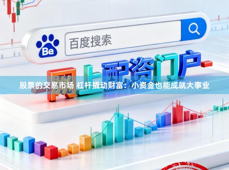 股票的交易市场 杠杆撬动财富：小资金也能成就大事业