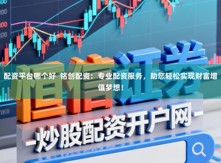 配资平台哪个好  铭创配资：专业配资服务，助您轻松实现财富增值梦想！