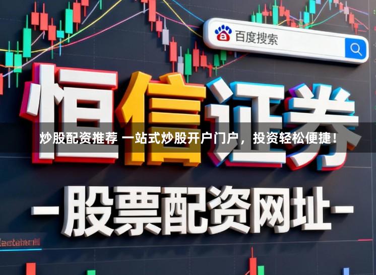 炒股配资推荐 一站式炒股开户门户，投资轻松便捷！