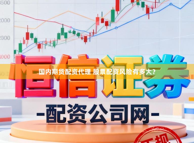 国内期货配资代理 股票配资风险有多大？