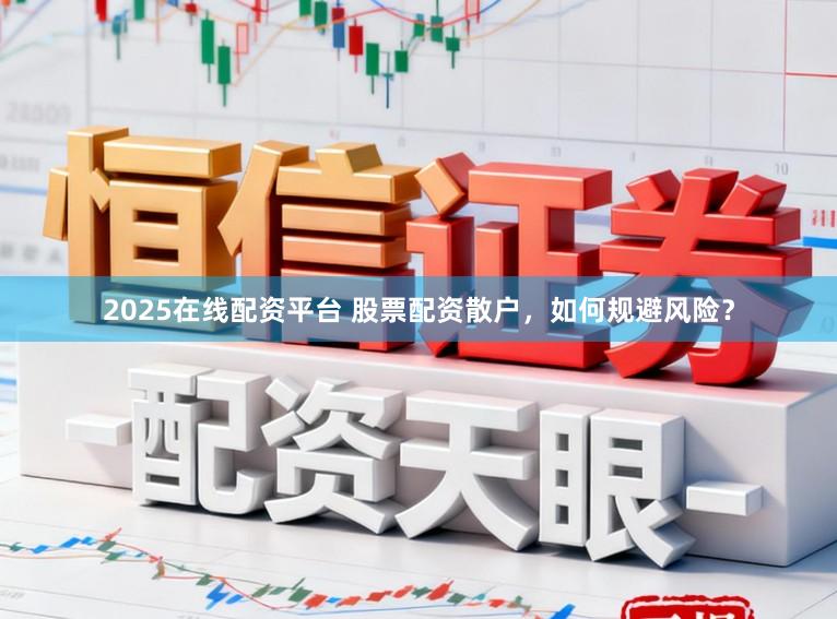 2025在线配资平台 股票配资散户，如何规避风险？