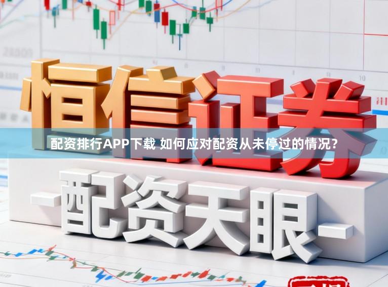 配资排行APP下载 如何应对配资从未停过的情况？