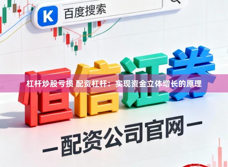 杠杆炒股亏损 配资杠杆：实现资金立体增长的原理