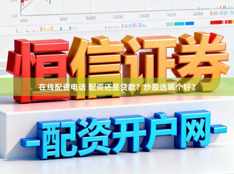 在线配资电话 配资还是贷款？炒股选哪个好？