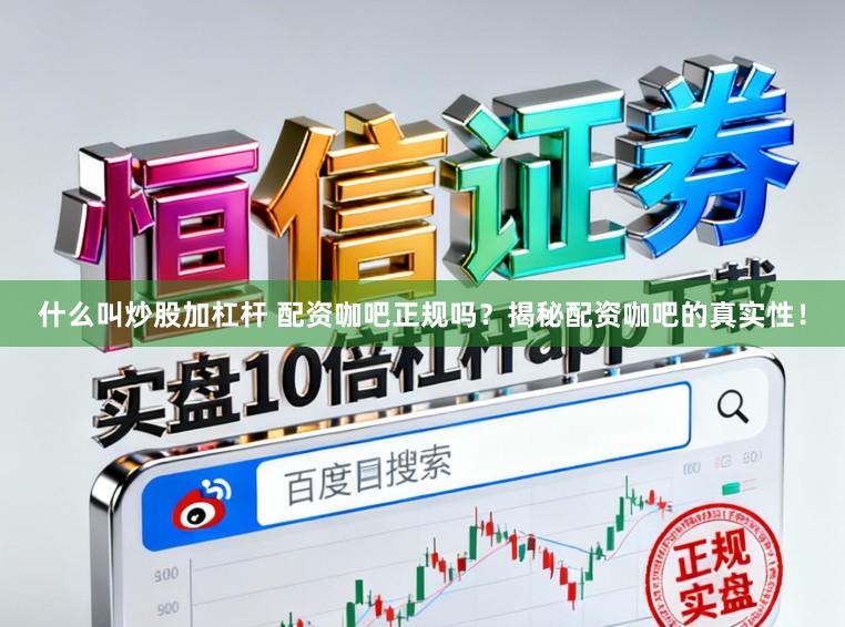 什么叫炒股加杠杆 配资咖吧正规吗？揭秘配资咖吧的真实性！