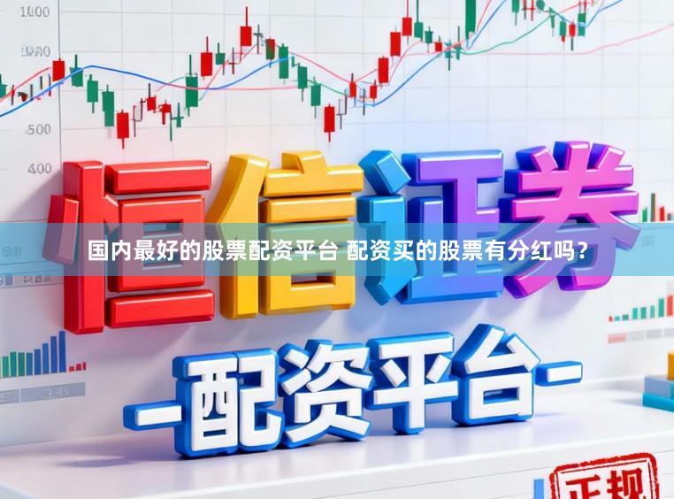 国内最好的股票配资平台 配资买的股票有分红吗？