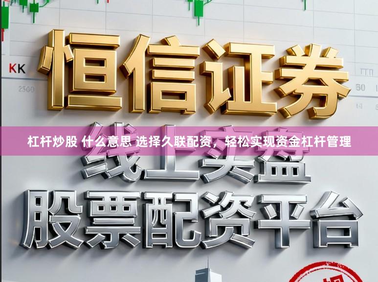 杠杆炒股 什么意思 选择久联配资，轻松实现资金杠杆管理