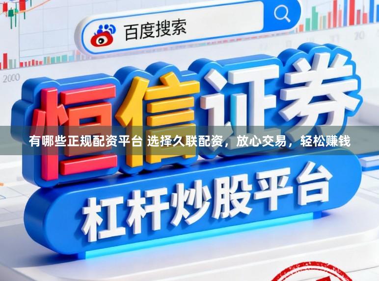有哪些正规配资平台 选择久联配资，放心交易，轻松赚钱